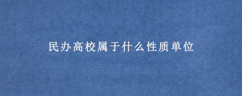 民辦高校屬于什么性質(zhì)單位