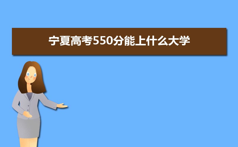 2022寧夏高考550分能上什么大學(xué),高考550分左右可以上的學(xué)校有哪些