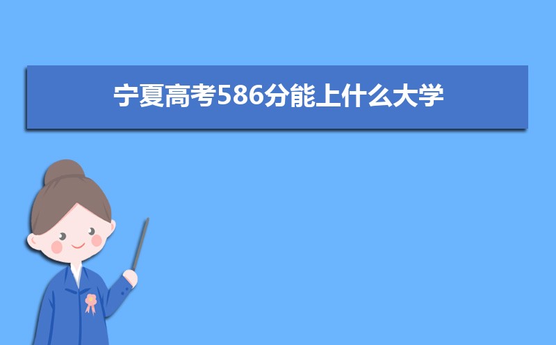 2022寧夏高考586分能上什么大學(xué),高考586分左右可以上的學(xué)校有哪些