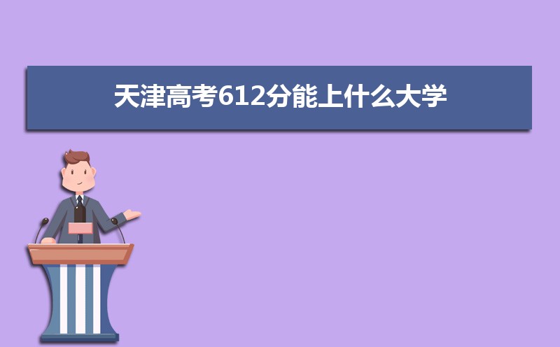 2022天津高考612分能上什么大學(xué),高考612分左右可以上的學(xué)校有哪些