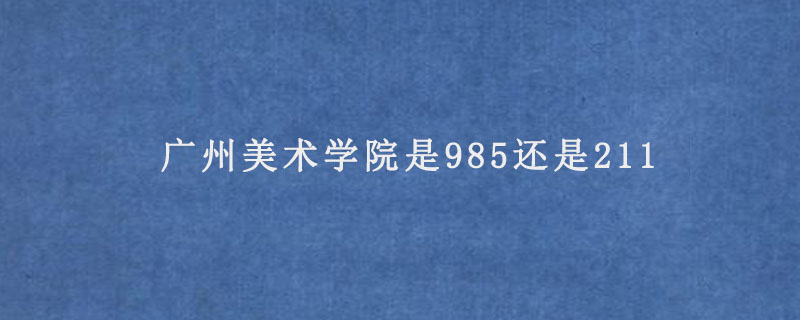 廣州美術(shù)學(xué)院是985還是211