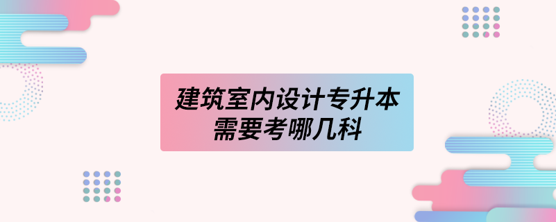 建筑室內(nèi)設(shè)計專升本需要考哪幾科.png